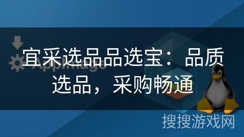 宜采选品品选宝:品质选品,采购畅通 宜采选品品选宝:品质选品,采购畅通