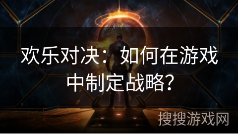 欢乐对决：如何在游戏中制定战略？