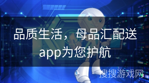 品质生活,母品汇配送app为您护航 品质生活,母品汇配送app为您护航