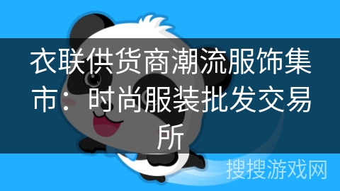 衣联供货商潮流服饰集市:时尚服装批发交易所 衣联供货商潮流服饰集市:时尚服装批发交易所