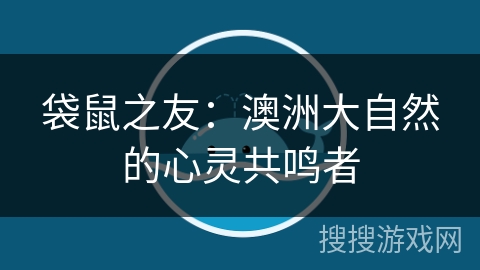 袋鼠之友：澳洲大自然的心灵共鸣者