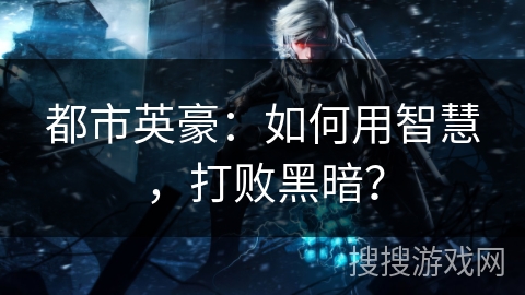 都市英豪：如何用智慧，打败黑暗？