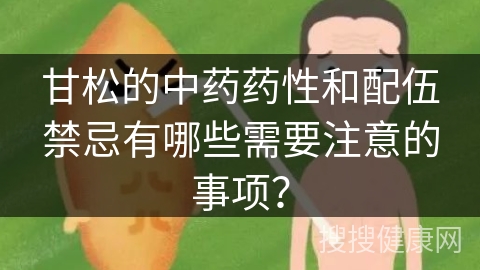 甘松的中药药性和配伍禁忌有哪些需要注意的事项？