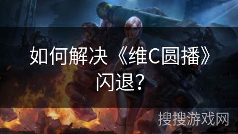 如何解决《维C圆播》闪退？