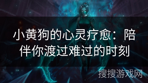 小黄狗的心灵疗愈:陪伴你渡过难过的时刻 小黄狗的心灵疗愈:陪伴你渡过难过的时刻