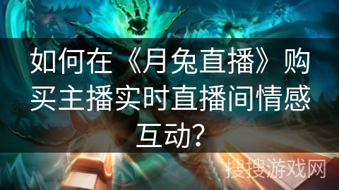 如何在《月兔直播》购买主播实时直播间情感互动？