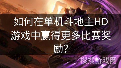 如何在单机斗地主HD游戏中赢得更多比赛奖励？