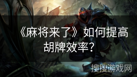 《麻将来了》如何提高胡牌效率？