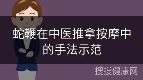 蛇鞭在中医推拿按摩中的手法示范