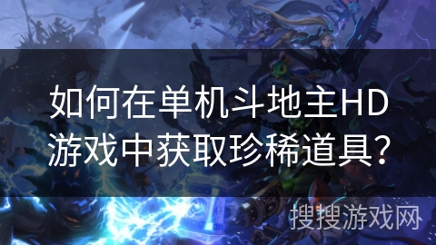 如何在单机斗地主HD游戏中获取珍稀道具？