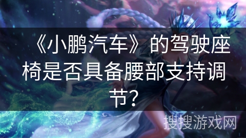 《小鹏汽车》的驾驶座椅是否具备腰部支持调节？