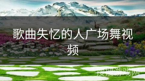 歌曲失忆的人广场舞视频