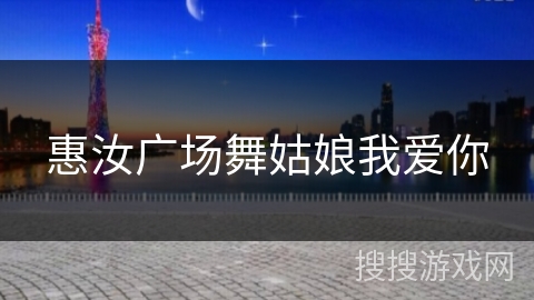 惠汝广场舞姑娘我爱你
