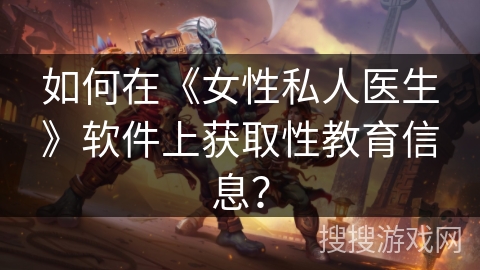 如何在《女性私人医生》软件上获取性教育信息？