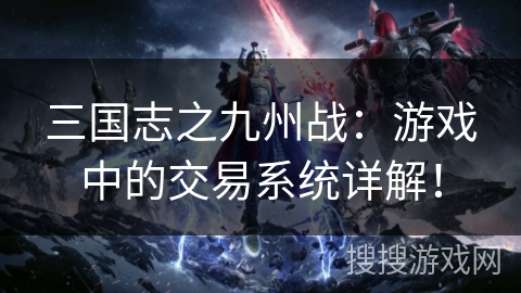 三国志之九州战：游戏中的交易系统详解！