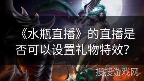 《水瓶直播》的直播是否可以设置礼物特效？