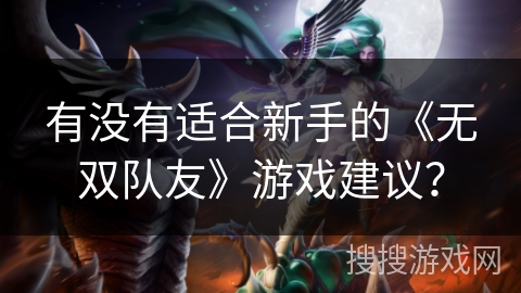 有没有适合新手的《无双队友》游戏建议？