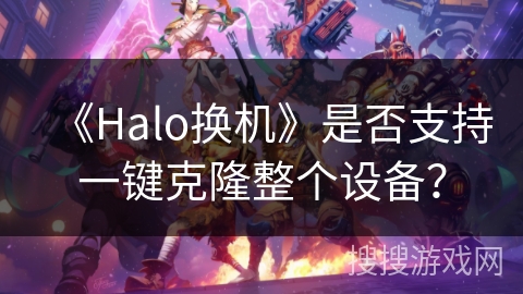 《Halo换机》是否支持一键克隆整个设备？