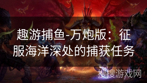 趣游捕鱼-万炮版：征服海洋深处的捕获任务