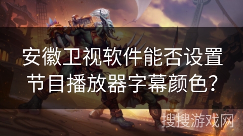 安徽卫视软件能否设置节目播放器字幕颜色？