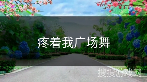 疼着我广场舞