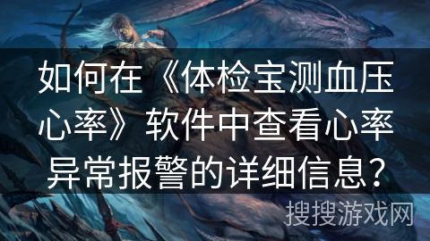 如何在《体检宝测血压心率》软件中查看心率异常报警的详细信息？