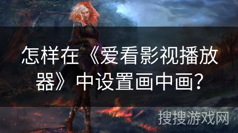 怎样在《爱看影视播放器》中设置画中画？