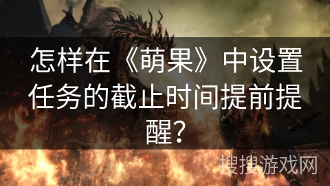 怎样在《萌果》中设置任务的截止时间提前提醒？