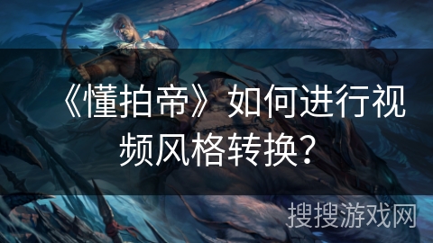 《懂拍帝》如何进行视频风格转换？