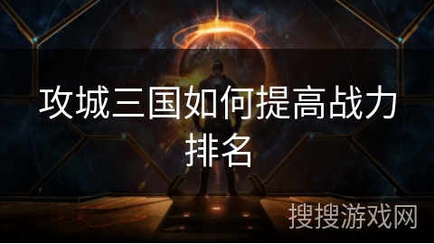 攻城三国如何提高战力排名