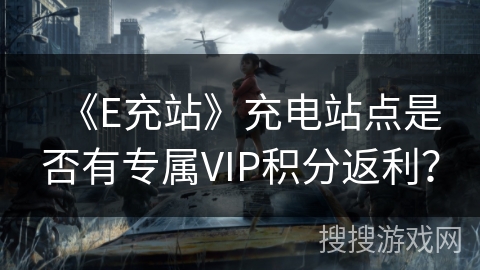 《E充站》充电站点是否有专属VIP积分返利？