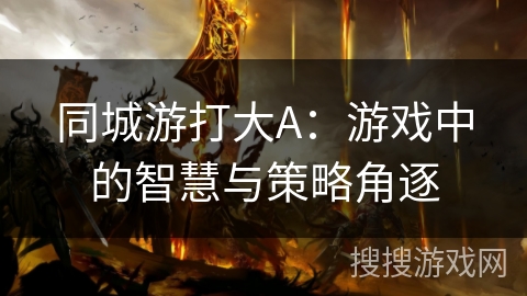同城游打大A：游戏中的智慧与策略角逐