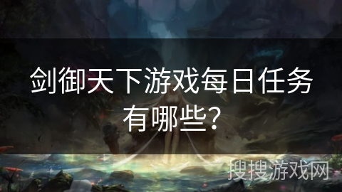 剑御天下游戏每日任务有哪些？