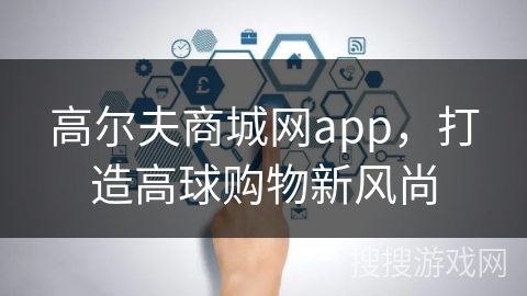 高尔夫商城网app，打造高球购物新风尚