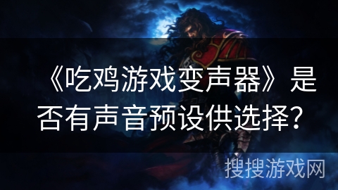 《吃鸡游戏变声器》是否有声音预设供选择？