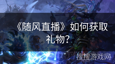 《随风直播》如何获取礼物？