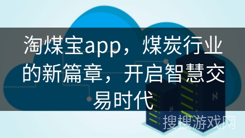 淘煤宝app，煤炭行业的新篇章，开启智慧交易时代