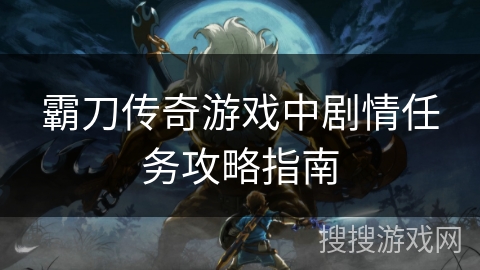 霸刀传奇游戏中剧情任务攻略指南