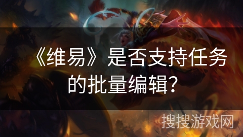 《维易》是否支持任务的批量编辑？