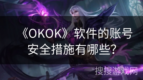 《OKOK》软件的账号安全措施有哪些？