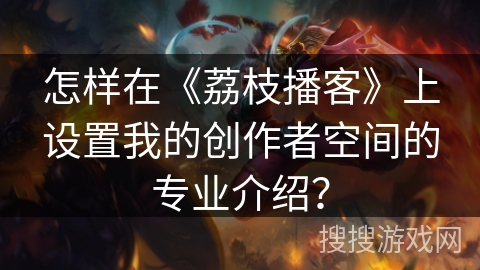 怎样在《荔枝播客》上设置我的创作者空间的专业介绍? 怎样在《荔枝播客》上设置我的创作者空间的专业介绍?