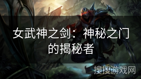女武神之剑:神秘之门的揭秘者 女武神之剑:神秘之门的揭秘者