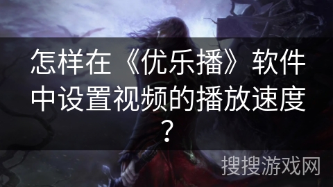 怎样在《优乐播》软件中设置视频的播放速度？
