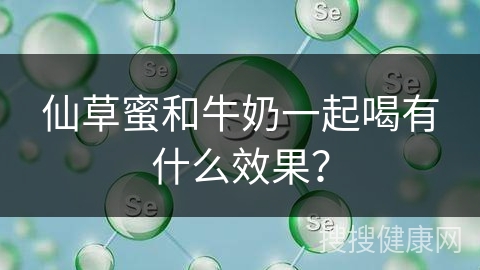 仙草蜜和牛奶一起喝有什么效果？