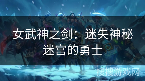 女武神之剑：迷失神秘迷宫的勇士