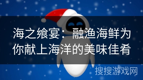 海之飨宴：融渔海鲜为你献上海洋的美味佳肴
