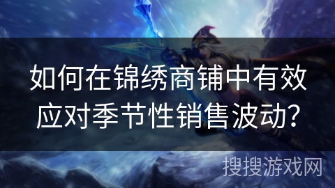 如何在锦绣商铺中有效应对季节性销售波动？