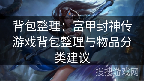 背包整理：富甲封神传游戏背包整理与物品分类建议