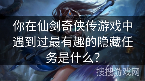 你在仙剑奇侠传游戏中遇到过最有趣的隐藏任务是什么？