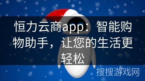恒力云商app:智能购物助手,让您的生活更轻松 恒力云商app:智能购物助手,让您的生活更轻松